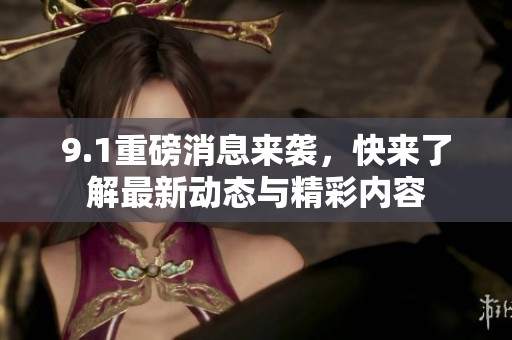 9.1重磅消息來襲，快來了解最新動(dòng)態(tài)與精彩內(nèi)容