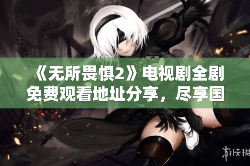 《無所畏懼2》電視劇全劇免費(fèi)觀看地址分享，盡享國語精彩劇情
