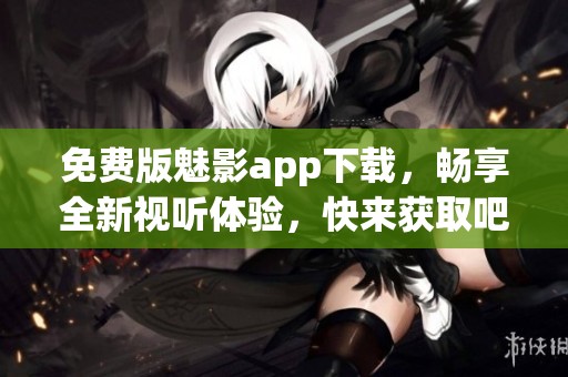 免費(fèi)版魅影app下載，暢享全新視聽(tīng)體驗(yàn)，快來(lái)獲取吧！