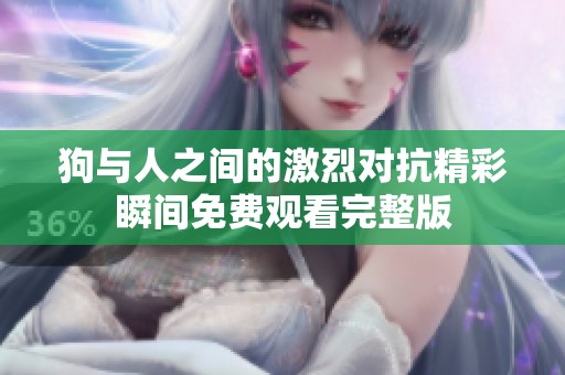 狗與人之間的激烈對(duì)抗精彩瞬間免費(fèi)觀看完整版