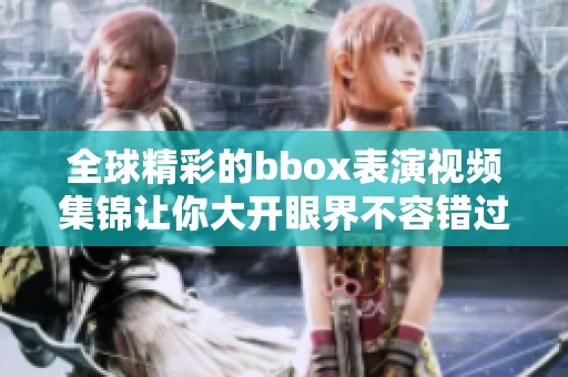 全球精彩的bbox表演視頻集錦讓你大開眼界不容錯(cuò)過