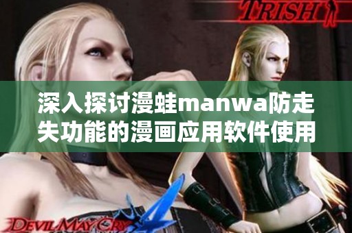深入探討漫蛙manwa防走失功能的漫畫應(yīng)用軟件使用體驗(yàn)與評測