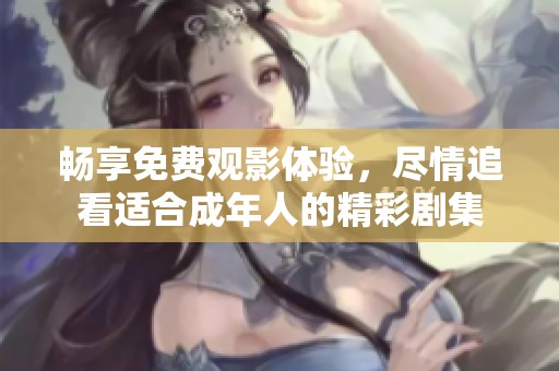 暢享免費觀影體驗，盡情追看適合成年人的精彩劇集
