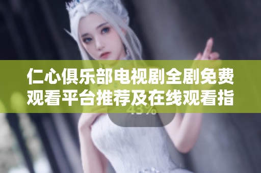仁心俱樂部電視劇全劇免費觀看平臺推薦及在線觀看指南