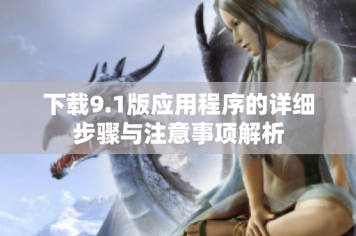 下載9.1版應(yīng)用程序的詳細(xì)步驟與注意事項解析