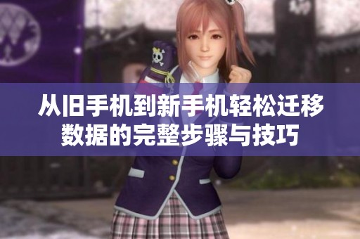 從舊手機(jī)到新手機(jī)輕松遷移數(shù)據(jù)的完整步驟與技巧