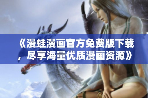 《漫蛙漫畫(huà)官方免費(fèi)版下載，盡享海量?jī)?yōu)質(zhì)漫畫(huà)資源》