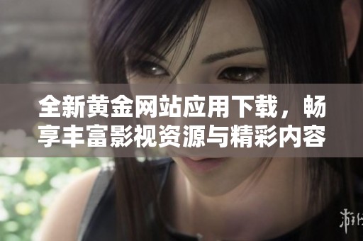 全新黃金網(wǎng)站應用下載，暢享豐富影視資源與精彩內容