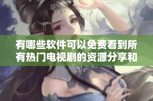 有哪些軟件可以免費(fèi)看到所有熱門電視劇的資源分享和推薦