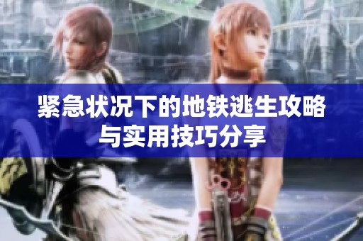 緊急狀況下的地鐵逃生攻略與實(shí)用技巧分享