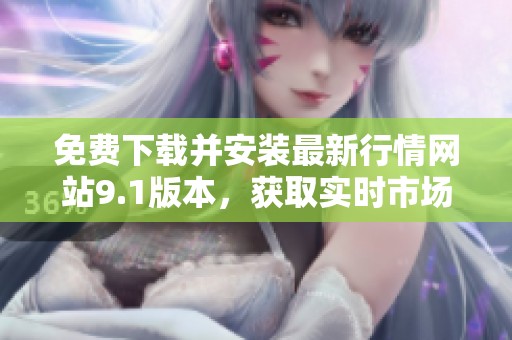 免費(fèi)下載并安裝最新行情網(wǎng)站9.1版本，獲取實(shí)時市場信息