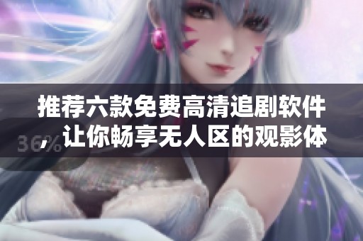 推薦六款免費高清追劇軟件，讓你暢享無人區(qū)的觀影體驗