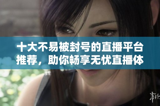十大不易被封號的直播平臺推薦，助你暢享無憂直播體驗