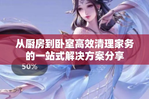 從廚房到臥室高效清理家務的一站式解決方案分享