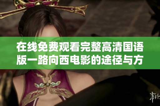 在線免費(fèi)觀看完整高清國語版一路向西電影的途徑與方法解析