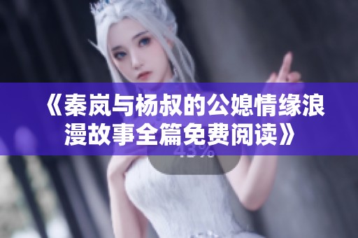 《秦嵐與楊叔的公媳情緣浪漫故事全篇免費閱讀》