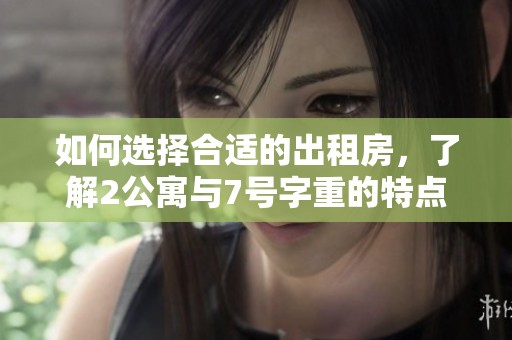 如何選擇合適的出租房，了解2公寓與7號字重的特點與優(yōu)勢