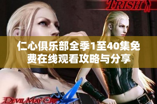 仁心俱樂部全季1至40集免費在線觀看攻略與分享