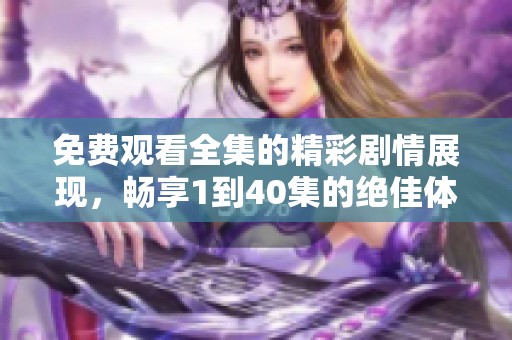 免費(fèi)觀看全集的精彩劇情展現(xiàn)，暢享1到40集的絕佳體驗(yàn)