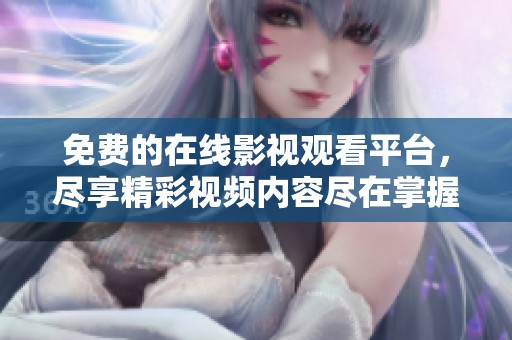 免費(fèi)的在線影視觀看平臺(tái)，盡享精彩視頻內(nèi)容盡在掌握中