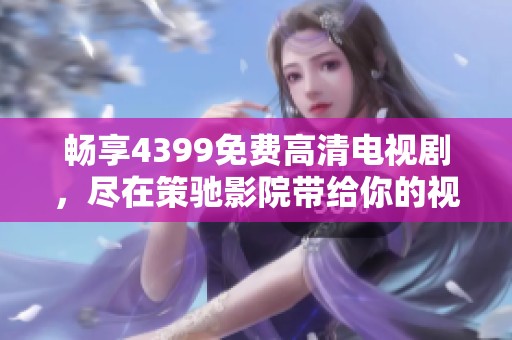 暢享4399免費高清電視劇，盡在策馳影院帶給你的視聽盛宴