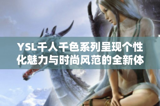 YSL千人千色系列呈現(xiàn)個(gè)性化魅力與時(shí)尚風(fēng)范的全新體驗(yàn)