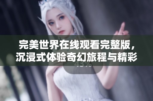完美世界在線觀看完整版，沉浸式體驗(yàn)奇幻旅程與精彩故事