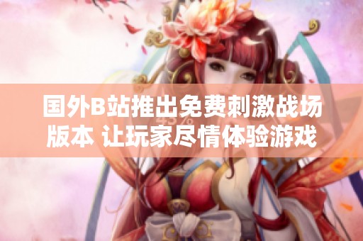 國外B站推出免費刺激戰(zhàn)場版本 讓玩家盡情體驗游戲樂趣