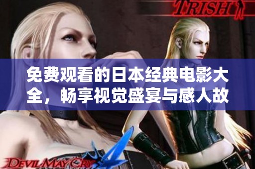 免費(fèi)觀看的日本經(jīng)典電影大全，暢享視覺(jué)盛宴與感人故事