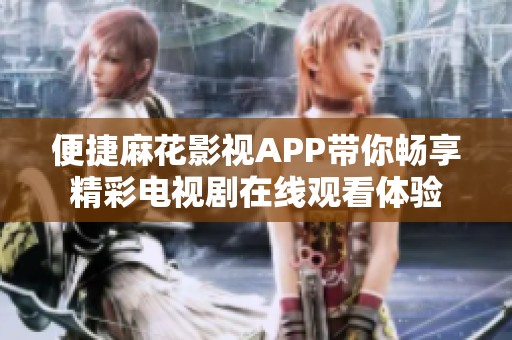 便捷麻花影視APP帶你暢享精彩電視劇在線觀看體驗(yàn)