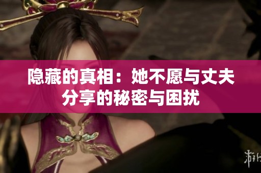 隱藏的真相：她不愿與丈夫分享的秘密與困擾