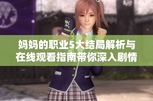 媽媽的職業(yè)5大結(jié)局解析與在線觀看指南帶你深入劇情細(xì)節(jié)