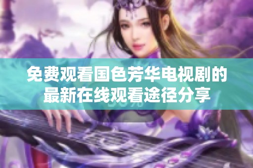 免費(fèi)觀看國色芳華電視劇的最新在線觀看途徑分享