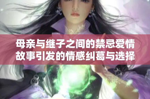 母親與繼子之間的禁忌愛情故事引發(fā)的情感糾葛與選擇