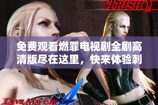 免費觀看燃罪電視劇全劇高清版盡在這里，快來體驗刺激劇情吧