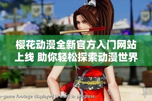 櫻花動(dòng)漫全新官方入門(mén)網(wǎng)站上線 助你輕松探索動(dòng)漫世界