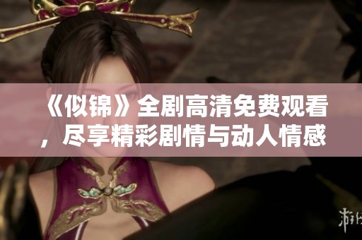 《似錦》全劇高清免費觀看，盡享精彩劇情與動人情感歷程
