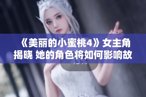 《美麗的小蜜桃4》女主角揭曉 她的角色將如何影響故事發(fā)展