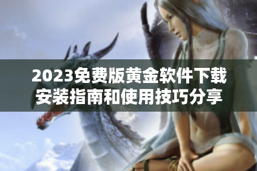 2023免費(fèi)版黃金軟件下載安裝指南和使用技巧分享