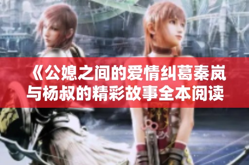 《公媳之間的愛情糾葛秦嵐與楊叔的精彩故事全本閱讀》