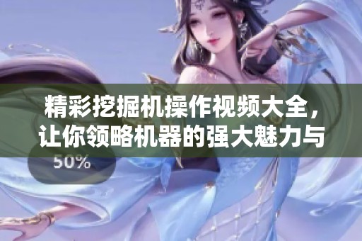 精彩挖掘機操作視頻大全，讓你領略機器的強大魅力與技巧