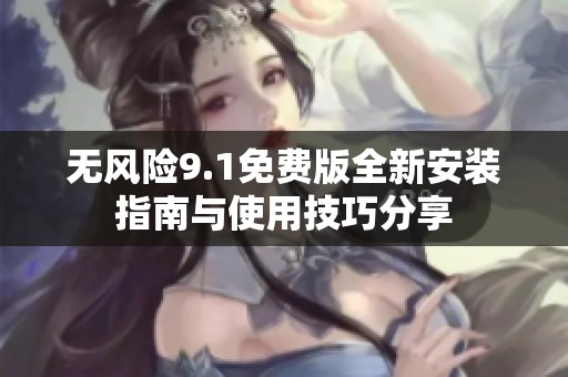 無風(fēng)險9.1免費(fèi)版全新安裝指南與使用技巧分享