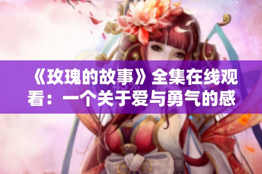 《玫瑰的故事》全集在線觀看：一個(gè)關(guān)于愛與勇氣的感人故事