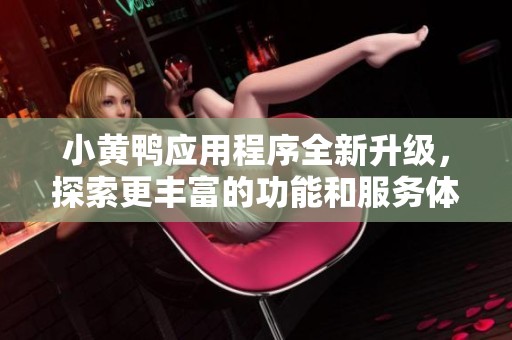 小黃鴨應(yīng)用程序全新升級，探索更豐富的功能和服務(wù)體驗(yàn)