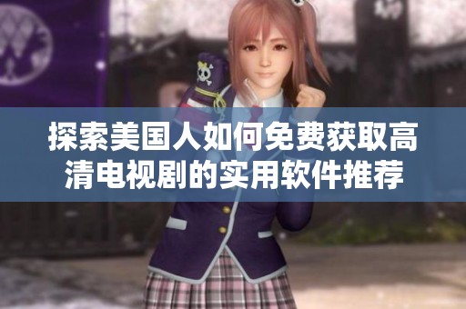 探索美國人如何免費獲取高清電視劇的實用軟件推薦