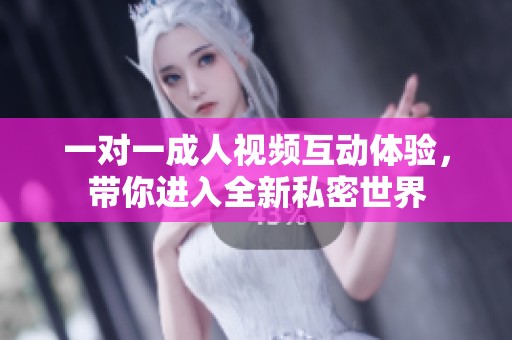 一對(duì)一成人視頻互動(dòng)體驗(yàn)，帶你進(jìn)入全新私密世界