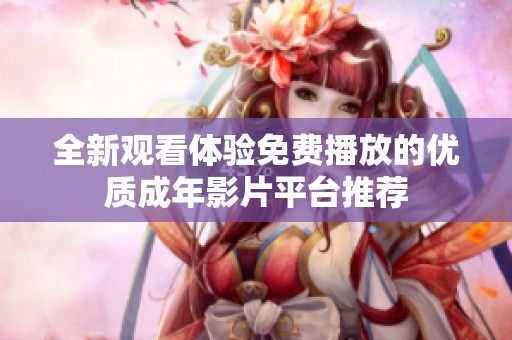 全新觀看體驗(yàn)免費(fèi)播放的優(yōu)質(zhì)成年影片平臺(tái)推薦