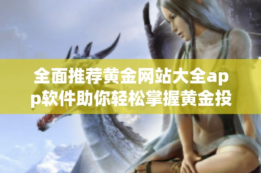 全面推薦黃金網(wǎng)站大全app軟件助你輕松掌握黃金投資動態(tài)與信息