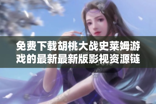 免費(fèi)下載胡桃大戰(zhàn)史萊姆游戲的最新最新版影視資源鏈接介紹