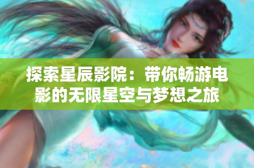 探索星辰影院：帶你暢游電影的無限星空與夢想之旅